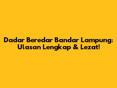 Dadar Beredar Bandar Lampung: Ulasan Lengkap & Lezat!