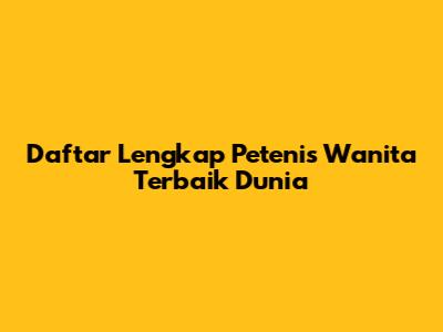Daftar Lengkap Petenis Wanita Terbaik Dunia
