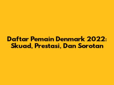 Daftar Pemain Denmark 2022: Skuad, Prestasi, Dan Sorotan