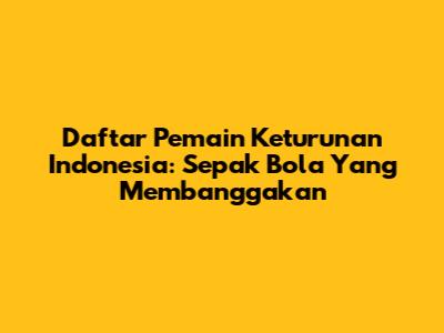 Daftar Pemain Keturunan Indonesia: Sepak Bola Yang Membanggakan