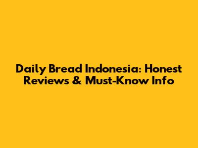 Daily Bread Indonesia: Honest Reviews & Must-Know Info