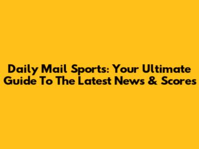 Daily Mail Sports: Your Ultimate Guide To The Latest News & Scores