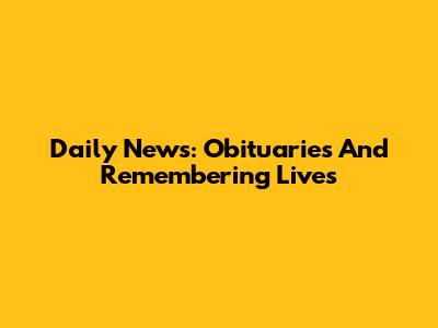 Daily News: Obituaries And Remembering Lives