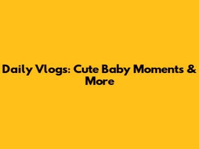 Daily Vlogs: Cute Baby Moments & More
