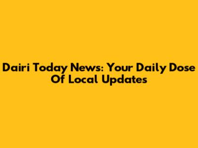 Dairi Today News: Your Daily Dose Of Local Updates