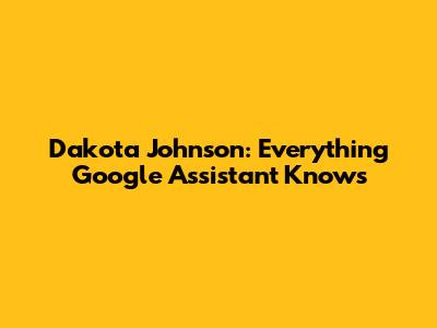 Dakota Johnson: Everything Google Assistant Knows