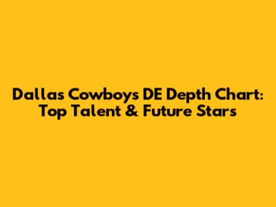 Dallas Cowboys DE Depth Chart: Top Talent & Future Stars