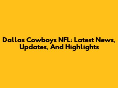 Dallas Cowboys NFL: Latest News, Updates, And Highlights