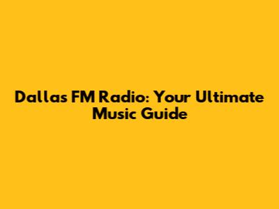 Dallas FM Radio: Your Ultimate Music Guide