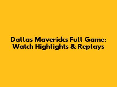 Dallas Mavericks Full Game: Watch Highlights & Replays