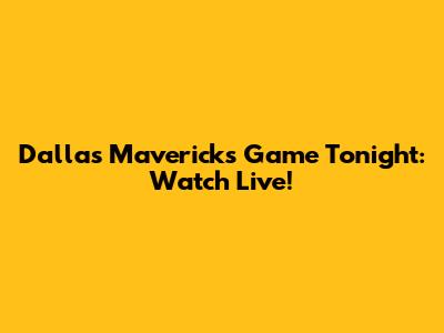 Dallas Mavericks Game Tonight: Watch Live!