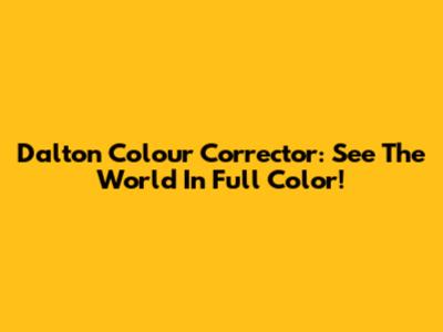 Dalton Colour Corrector: See The World In Full Color!