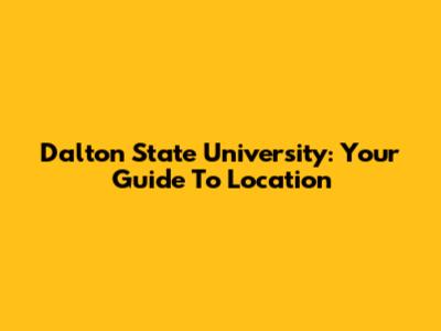 Dalton State University: Your Guide To Location