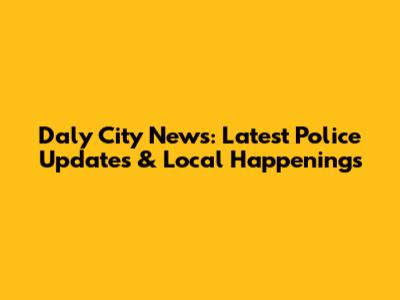 Daly City News: Latest Police Updates & Local Happenings
