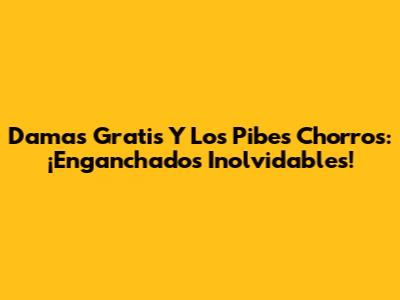 Damas Gratis Y Los Pibes Chorros: ¡Enganchados Inolvidables!