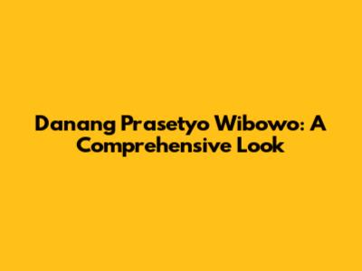 Danang Prasetyo Wibowo: A Comprehensive Look