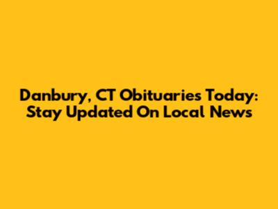 Danbury, CT Obituaries Today: Stay Updated On Local News