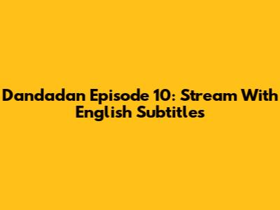 Dandadan Episode 10: Stream With English Subtitles