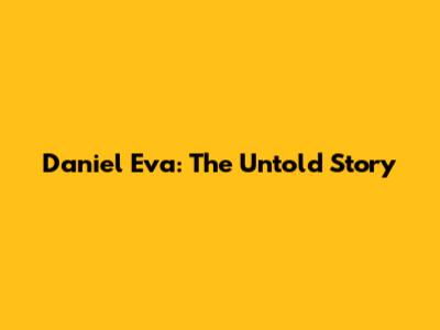 Daniel Eva: The Untold Story