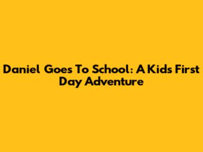 Daniel Goes To School: A Kid's First Day Adventure