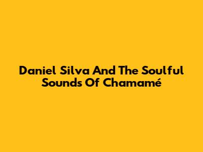 Daniel Silva And The Soulful Sounds Of Chamamé