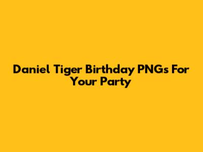 Daniel Tiger Birthday PNGs For Your Party