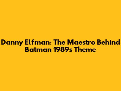Danny Elfman: The Maestro Behind Batman 1989's Theme