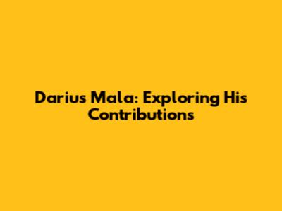 Darius Mala: Exploring His Contributions