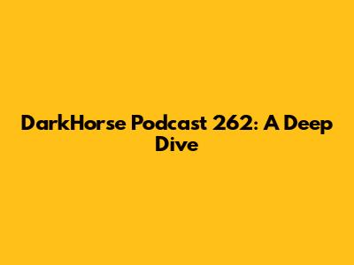 DarkHorse Podcast 262: A Deep Dive