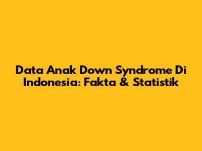 Data Anak Down Syndrome Di Indonesia: Fakta & Statistik