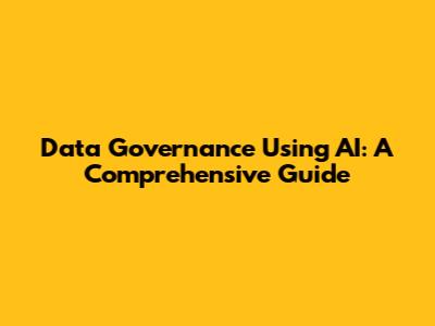 Data Governance Using AI: A Comprehensive Guide