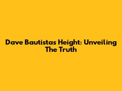 Dave Bautista's Height: Unveiling The Truth