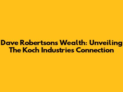 Dave Robertson's Wealth: Unveiling The Koch Industries Connection