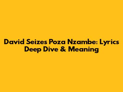 David Seize's 'Poza Nzambe': Lyrics Deep Dive & Meaning