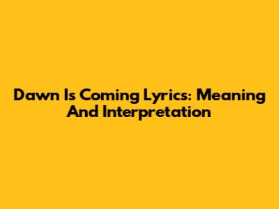 Dawn Is Coming Lyrics: Meaning And Interpretation