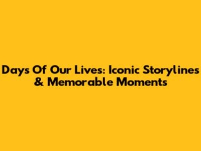 Days Of Our Lives: Iconic Storylines & Memorable Moments