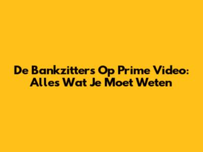 De Bankzitters Op Prime Video: Alles Wat Je Moet Weten
