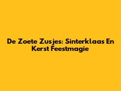 De Zoete Zusjes: Sinterklaas En Kerst Feestmagie
