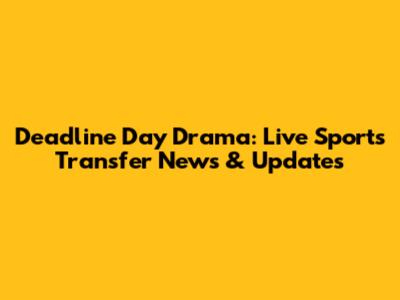 Deadline Day Drama: Live Sports Transfer News & Updates
