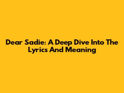 Dear Sadie: A Deep Dive Into The Lyrics And Meaning