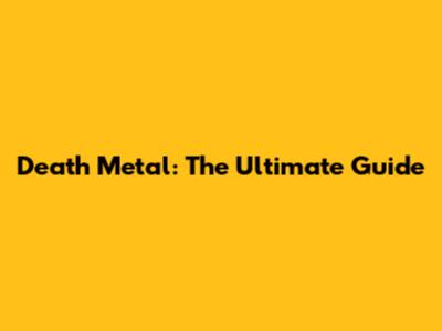 Death Metal: The Ultimate Guide