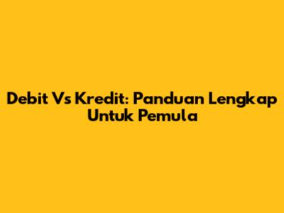 Debit Vs Kredit: Panduan Lengkap Untuk Pemula