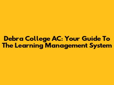 Debra College AC: Your Guide To The Learning Management System