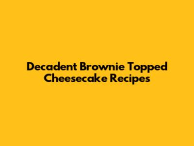 Decadent Brownie Topped Cheesecake Recipes