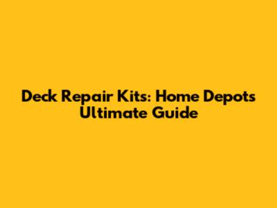 Deck Repair Kits: Home Depot's Ultimate Guide