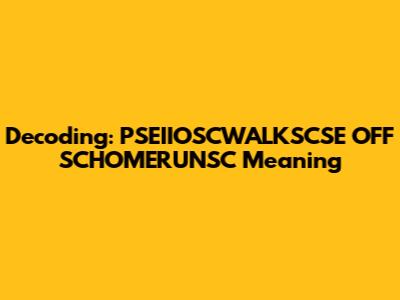 Decoding: PSEIIOSCWALKSCSE OFF SCHOMERUNSC Meaning