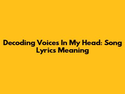 Decoding "Voices In My Head": Song Lyrics Meaning