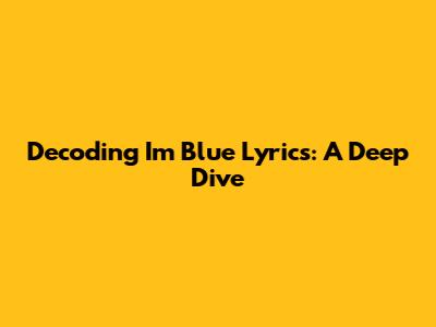 Decoding 'I'm Blue' Lyrics: A Deep Dive