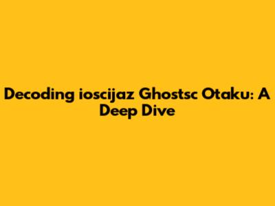 Decoding 'ioscijaz Ghostsc Otaku': A Deep Dive