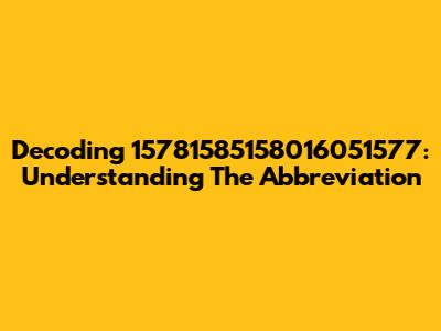 Decoding 15781585158016051577: Understanding The Abbreviation